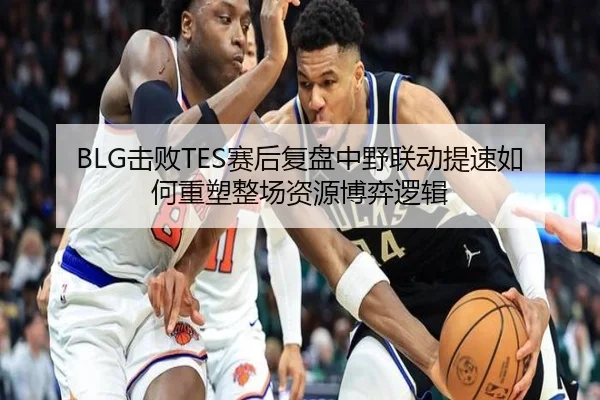 BLG击败TES赛后复盘中野联动提速如何重塑整场资源博弈逻辑