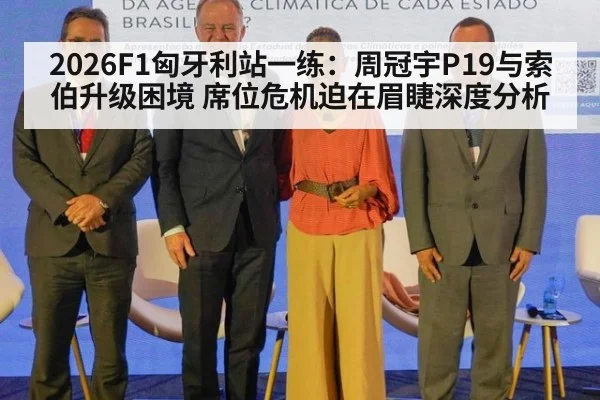 2026F1匈牙利站一练：周冠宇P19与索伯升级困境 席位危机迫在眉睫深度分析