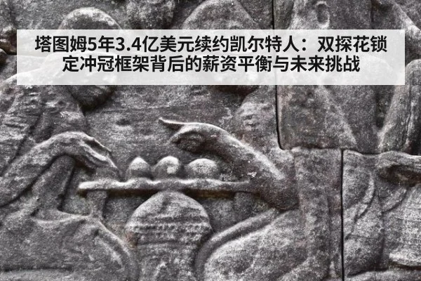 塔图姆5年3.4亿美元续约凯尔特人：双探花锁定冲冠框架背后的薪资平衡与未来挑战