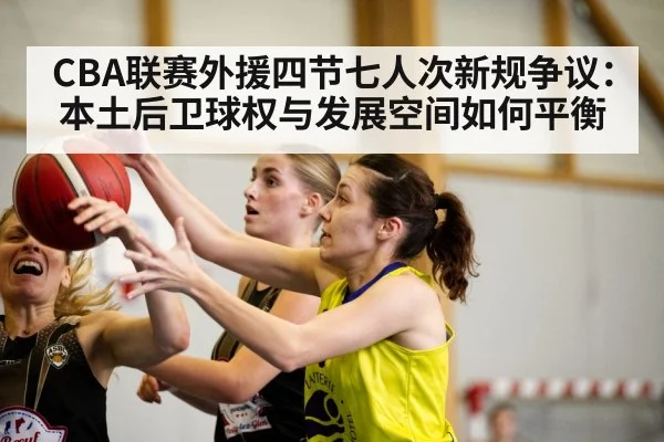 CBA联赛外援四节七人次新规争议：本土后卫球权与发展空间如何平衡