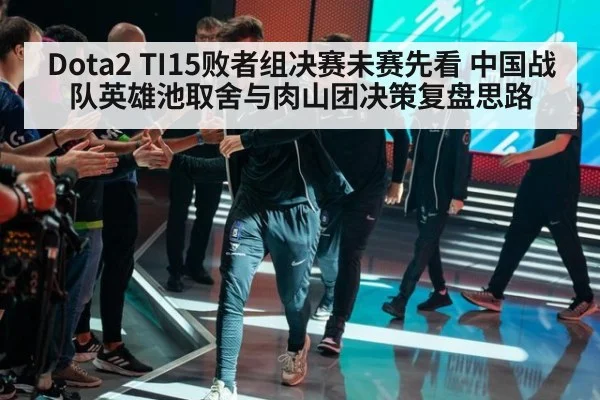 Dota2 TI15败者组决赛未赛先看 中国战队英雄池取舍与肉山团决策复盘思路
