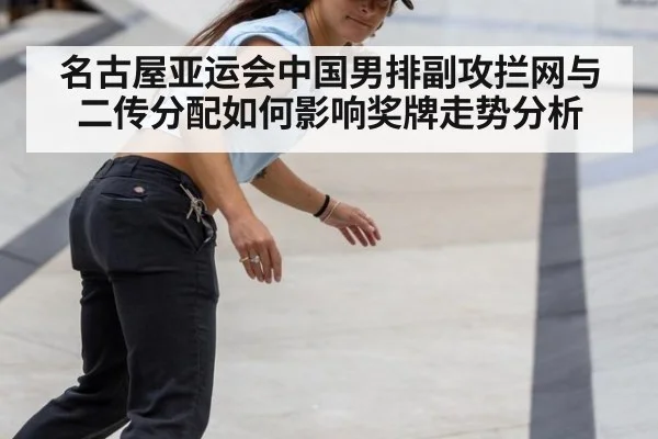 名古屋亚运会中国男排副攻拦网与二传分配如何影响奖牌走势分析