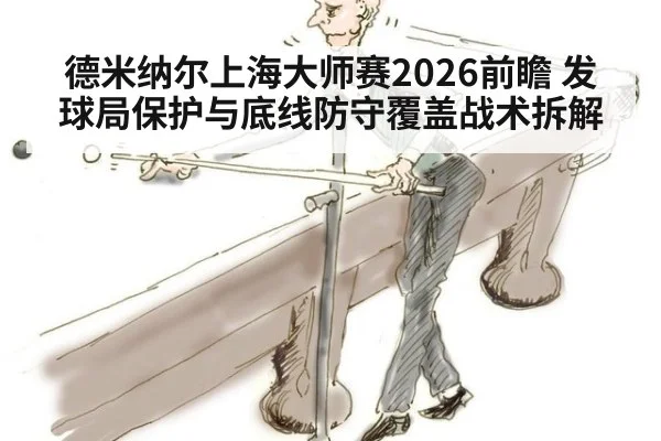 德米纳尔上海大师赛2026前瞻 发球局保护与底线防守覆盖战术拆解