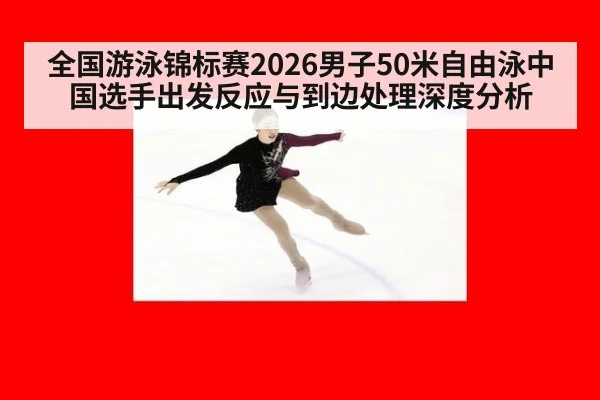 全国游泳锦标赛2026男子50米自由泳中国选手出发反应与到边处理深度分析