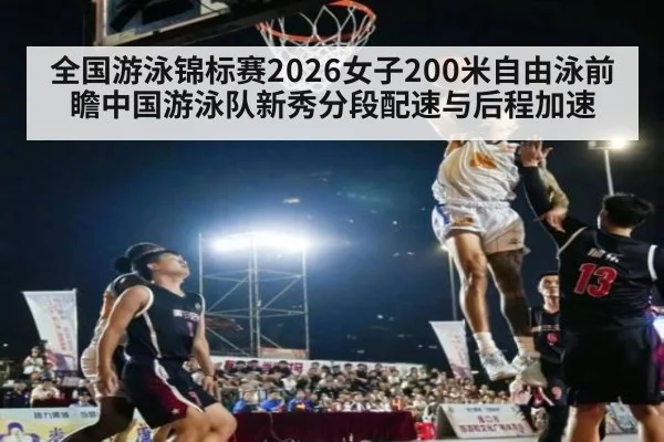 全国游泳锦标赛2026女子200米自由泳前瞻中国游泳队新秀分段配速与后程加速