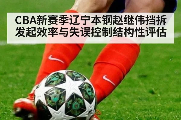 CBA新赛季辽宁本钢赵继伟挡拆发起效率与失误控制结构性评估