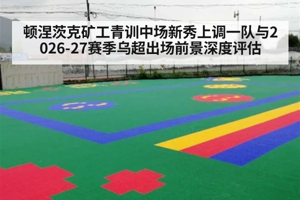 顿涅茨克矿工青训中场新秀上调一队与2026-27赛季乌超出场前景深度评估